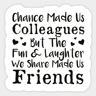 Chance Made Us Colleagues But The Fun & Laughter We Share Made Us Friends Sticker